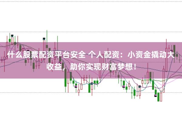 什么股票配资平台安全 个人配资：小资金撬动大收益，助你实现财富梦想！