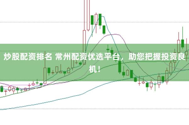 炒股配资排名 常州配资优选平台，助您把握投资良机！