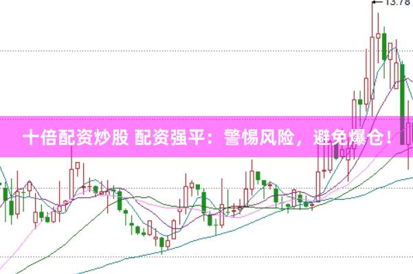 十倍配资炒股 配资强平：警惕风险，避免爆仓！