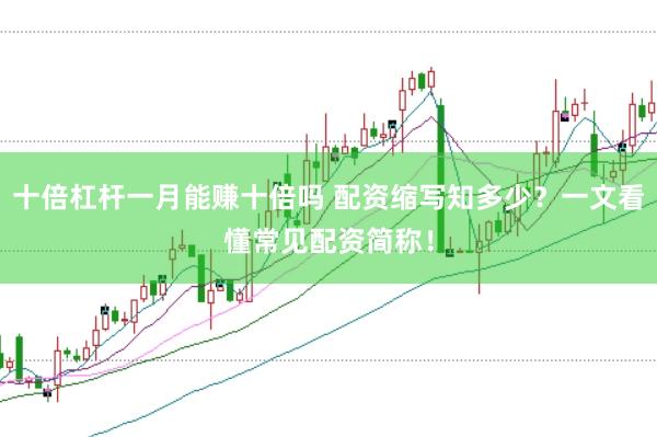 十倍杠杆一月能赚十倍吗 配资缩写知多少？一文看懂常见配资简称！