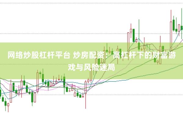 网络炒股杠杆平台 炒房配资：高杠杆下的财富游戏与风险迷局