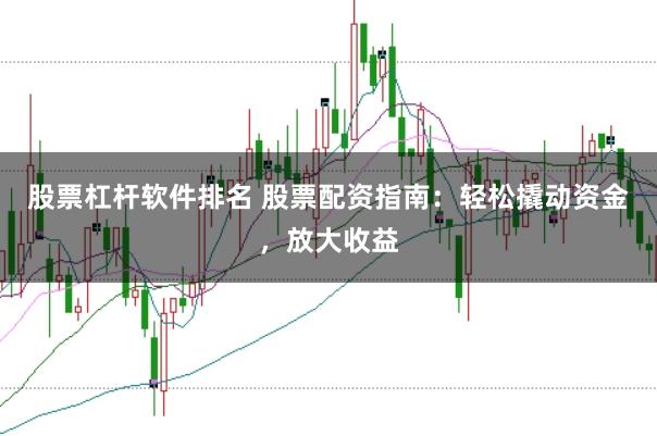 股票杠杆软件排名 股票配资指南：轻松撬动资金，放大收益