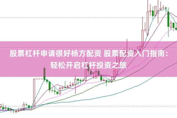 股票杠杆申请很好杨方配资 股票配资入门指南：轻松开启杠杆投资之旅