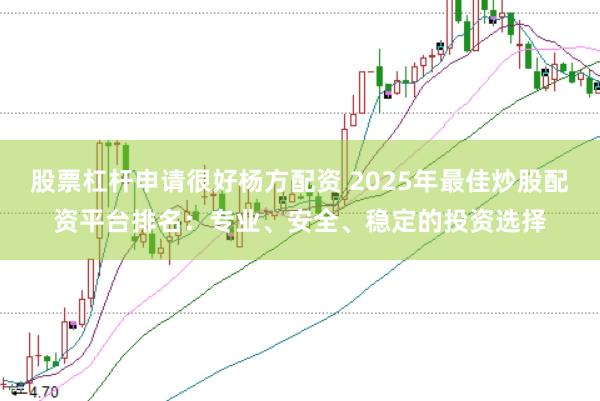 股票杠杆申请很好杨方配资 2025年最佳炒股配资平台排名：专业、安全、稳定的投资选择