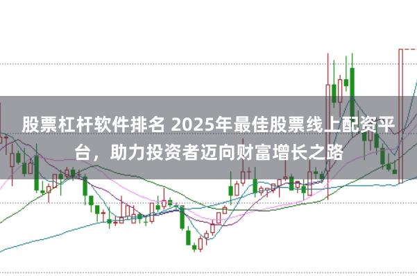 股票杠杆软件排名 2025年最佳股票线上配资平台，助力投资者迈向财富增长之路