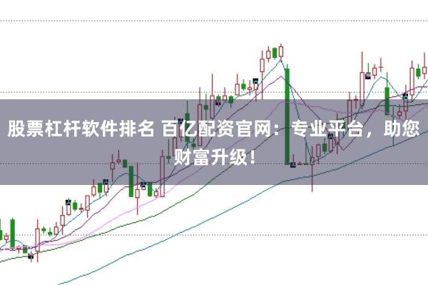 股票杠杆软件排名 百亿配资官网：专业平台，助您财富升级！