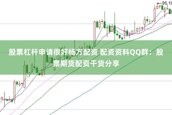 股票杠杆申请很好杨方配资 配资资料QQ群：股票期货配资干货分享