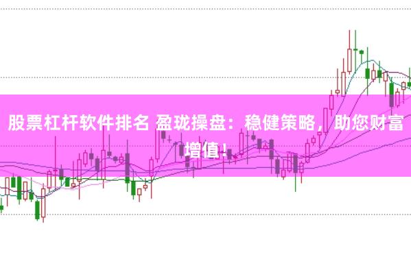 股票杠杆软件排名 盈珑操盘：稳健策略，助您财富增值！
