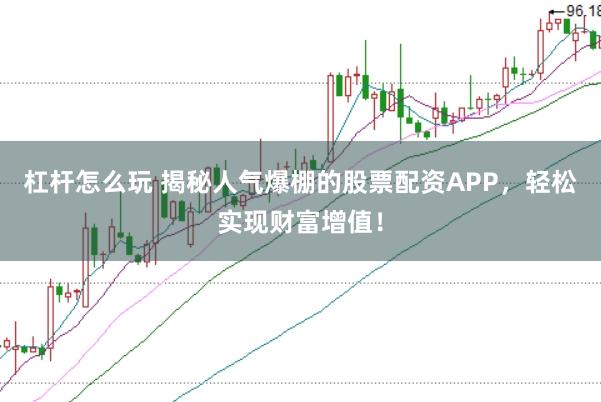 杠杆怎么玩 揭秘人气爆棚的股票配资APP，轻松实现财富增值！