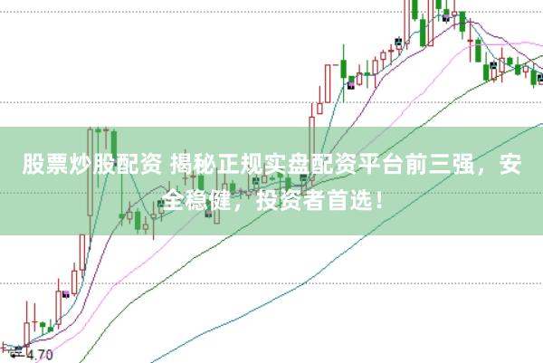 股票炒股配资 揭秘正规实盘配资平台前三强，安全稳健，投资者首选！