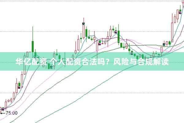 华亿配资 个人配资合法吗？风险与合规解读