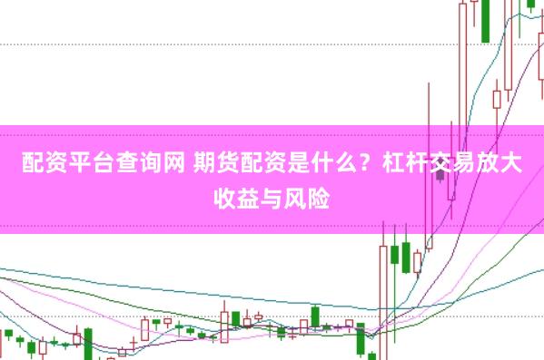 配资平台查询网 期货配资是什么？杠杆交易放大收益与风险