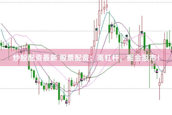 炒股配资最新 股票配资：高杠杆，掘金股市！