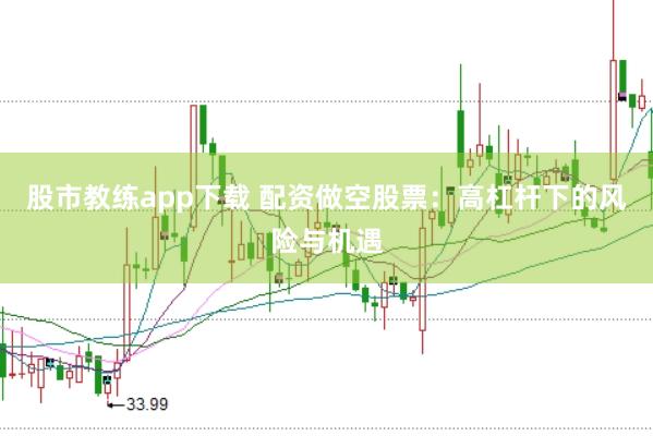 股市教练app下载 配资做空股票：高杠杆下的风险与机遇