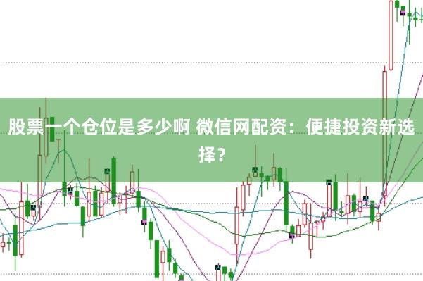 股票一个仓位是多少啊 微信网配资：便捷投资新选择？
