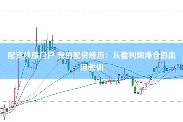 配资炒股门户 我的配资经历：从盈利到爆仓的血泪教训