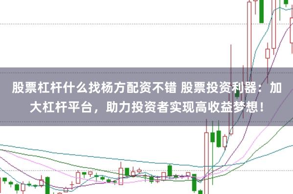 股票杠杆什么找杨方配资不错 股票投资利器：加大杠杆平台，助力投资者实现高收益梦想！