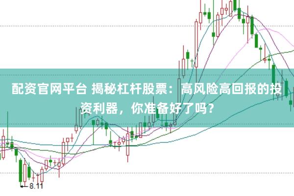 配资官网平台 揭秘杠杆股票：高风险高回报的投资利器，你准备好了吗？
