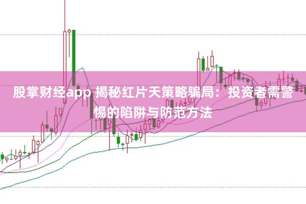 股掌财经app 揭秘红片天策略骗局：投资者需警惕的陷阱与防范方法