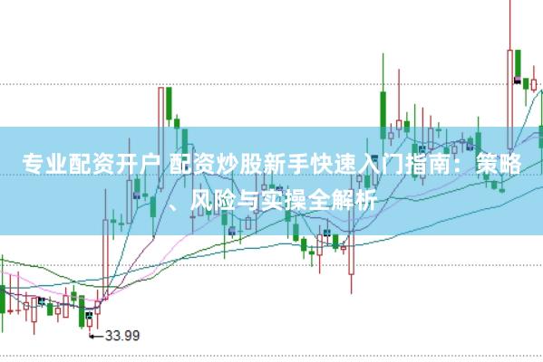 专业配资开户 配资炒股新手快速入门指南：策略、风险与实操全解析
