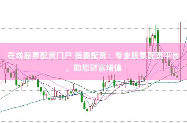 在线股票配资门户 指盈配资：专业股票配资平台，助您财富增值