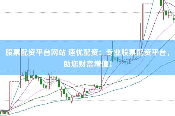 股票配资平台网站 速优配资：专业股票配资平台，助您财富增值！