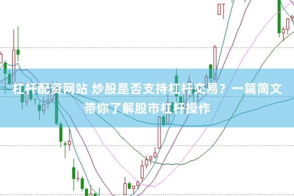 杠杆配资网站 炒股是否支持杠杆交易？一篇简文带你了解股市杠杆操作
