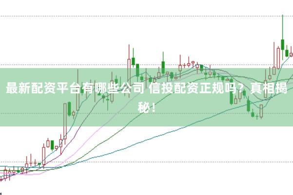 最新配资平台有哪些公司 信投配资正规吗？真相揭秘！