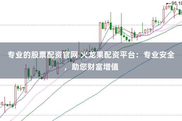 专业的股票配资官网 火龙果配资平台：专业安全，助您财富增值