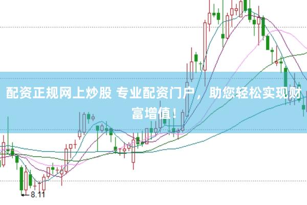 配资正规网上炒股 专业配资门户，助您轻松实现财富增值！