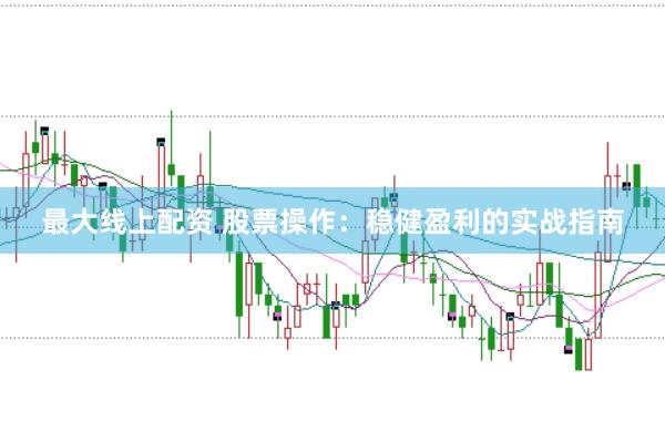 最大线上配资 股票操作：稳健盈利的实战指南