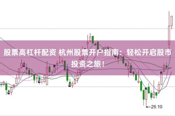 股票高杠杆配资 杭州股票开户指南：轻松开启股市投资之旅！