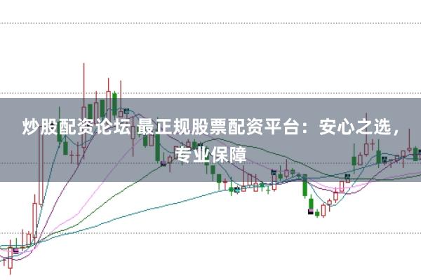 炒股配资论坛 最正规股票配资平台：安心之选，专业保障