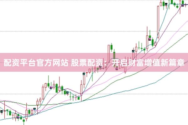 配资平台官方网站 股票配资：开启财富增值新篇章