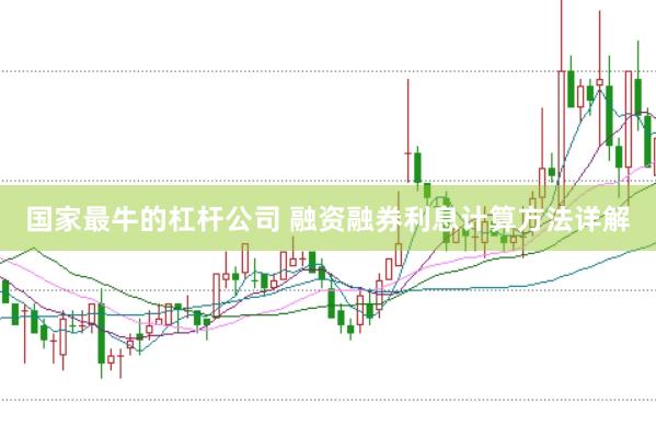 国家最牛的杠杆公司 融资融券利息计算方法详解