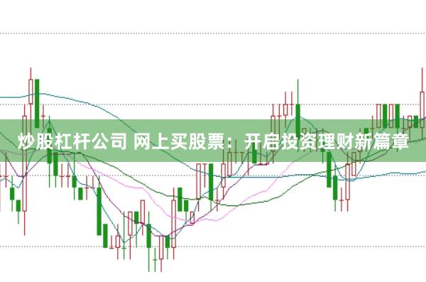 炒股杠杆公司 网上买股票：开启投资理财新篇章