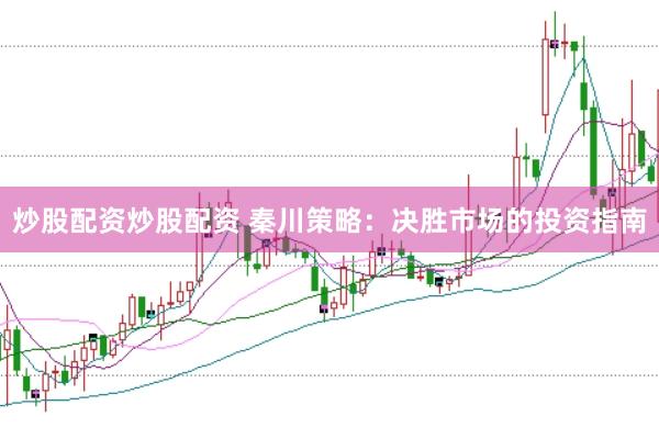 炒股配资炒股配资 秦川策略：决胜市场的投资指南