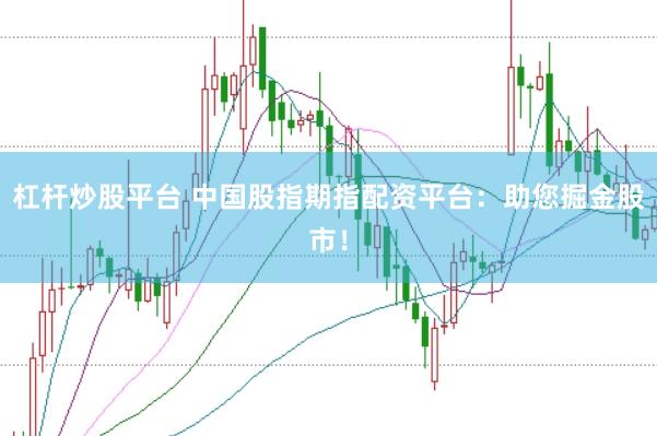 杠杆炒股平台 中国股指期指配资平台：助您掘金股市！