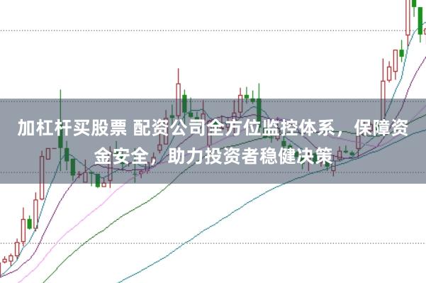 加杠杆买股票 配资公司全方位监控体系，保障资金安全，助力投资者稳健决策