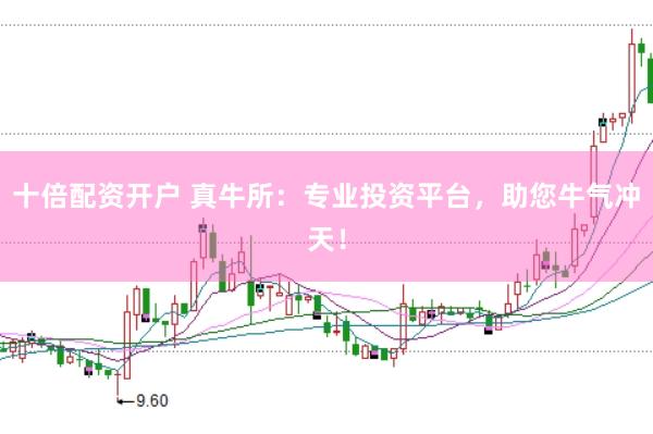 十倍配资开户 真牛所：专业投资平台，助您牛气冲天！