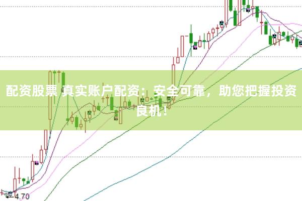 配资股票 真实账户配资：安全可靠，助您把握投资良机！