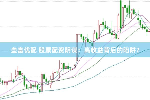 垒富优配 股票配资阴谋：高收益背后的陷阱？