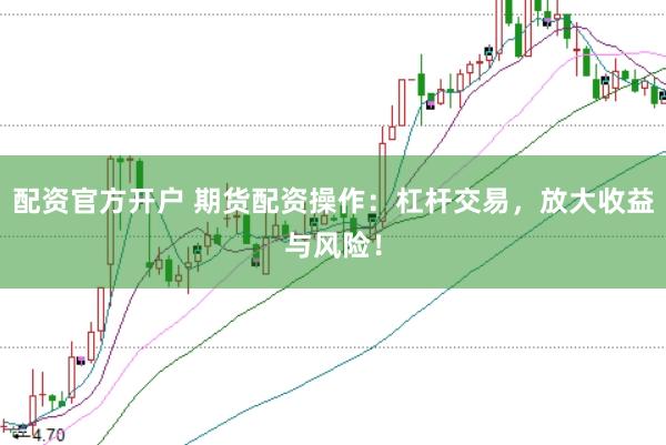 配资官方开户 期货配资操作：杠杆交易，放大收益与风险！