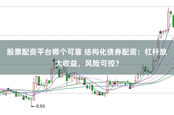 股票配资平台哪个可靠 结构化债券配资：杠杆放大收益，风险可控？