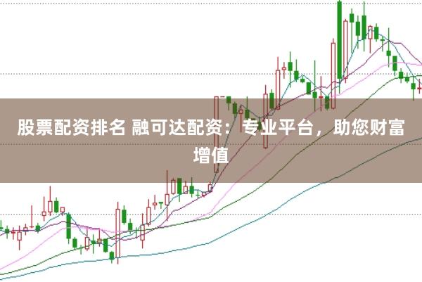 股票配资排名 融可达配资：专业平台，助您财富增值
