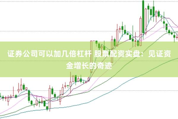 证券公司可以加几倍杠杆 股票配资实盘：见证资金增长的奇迹