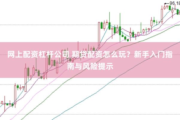 网上配资杠杆公司 期贷配资怎么玩？新手入门指南与风险提示