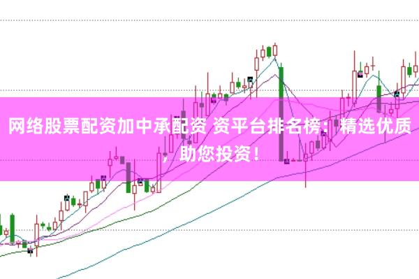网络股票配资加中承配资 资平台排名榜：精选优质，助您投资！