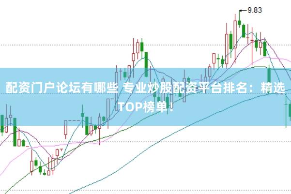 配资门户论坛有哪些 专业炒股配资平台排名：精选TOP榜单！