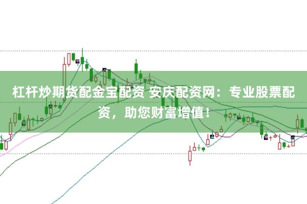 杠杆炒期货配金宝配资 安庆配资网：专业股票配资，助您财富增值！